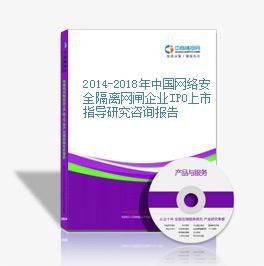 2014-2018年中國網(wǎng)絡安全隔離網(wǎng)閘企業(yè)IPO上市指導研究咨詢報告網(wǎng)絡咨詢服務